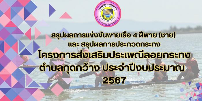 สรุปผลการแข่งขันพายเรือ 4 ฝีพาย (ชาย) เเละ สรุปผลการประกวดกระทง โครงการส่งเสริมประเพณีลอยกระทงตำบลกุดกว้าง ประจำปีงบประมาณ  2567